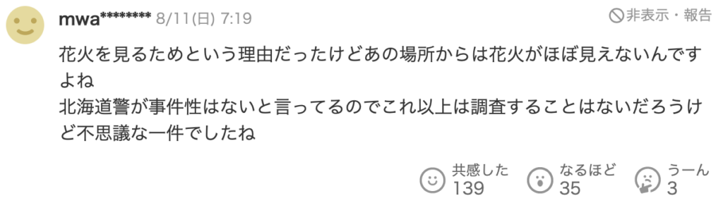 花火を見るためという理由だったけどあの場所からは花火がほぼ見えないんですけどね。
北海道府警が事件性はないと言っているのでこれ以上調査することはないだろうけど不思議な一件でしたね。